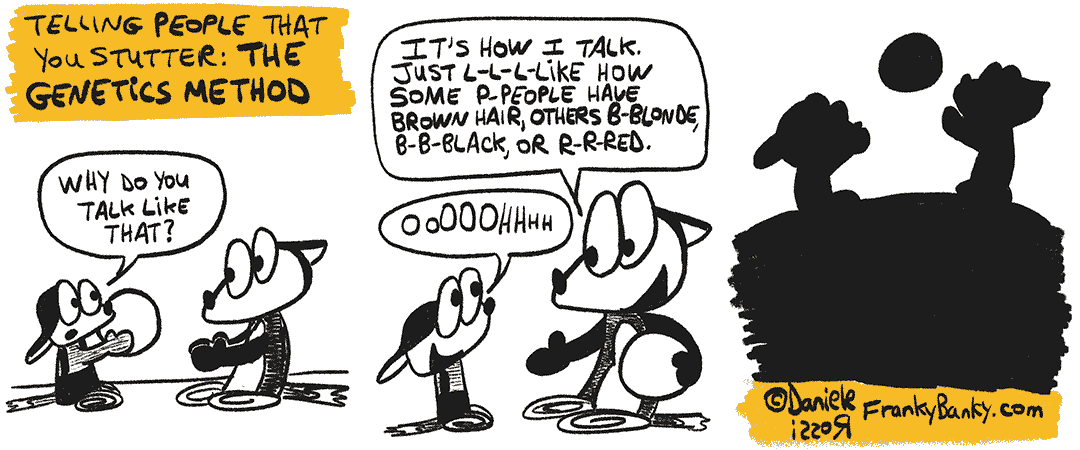 A three-panel comic strip entitled, The Genetics Method. Franky Banky is playing ball with a little kid who asks him "Why do you talk like that?". In the second panel, Franky Banky stutters his answer, "It' show I talk. Just like how some people have brown hair, others blue, black, or red." The little kid smiles and says "oh!". They continue playing in the third panel. Kids are very accepting.