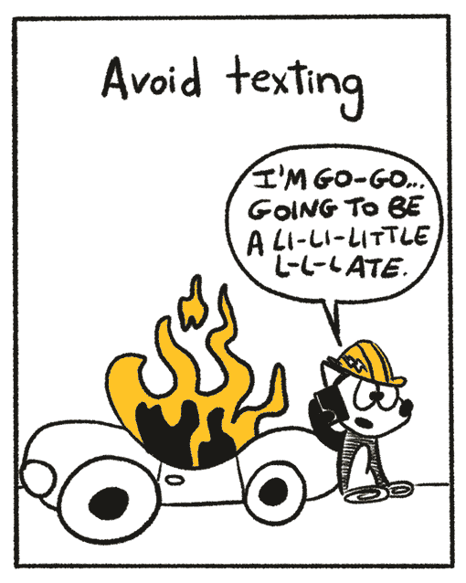 The narrator continues by saying “avoid texting”. In this panel, Franky Banky is standing beside his car which is on fire! He is talking on the phone saying “I’m go go going to be a lit lit little late”.