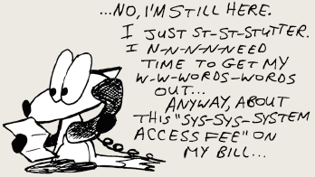 A cartoon fox holding a phone bill and talking on the phone saying "No, I'm still here. I just stuh stuh stutter. I nnnnneeeed tiem to get my were were words out. Anyway, about his system access fee on my bill"